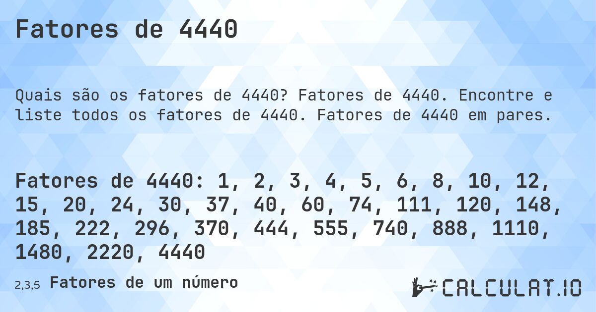 Fatores de 4440. Fatores de 4440. Encontre e liste todos os fatores de 4440. Fatores de 4440 em pares.