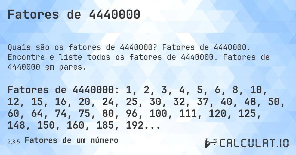 Fatores de 4440000. Fatores de 4440000. Encontre e liste todos os fatores de 4440000. Fatores de 4440000 em pares.