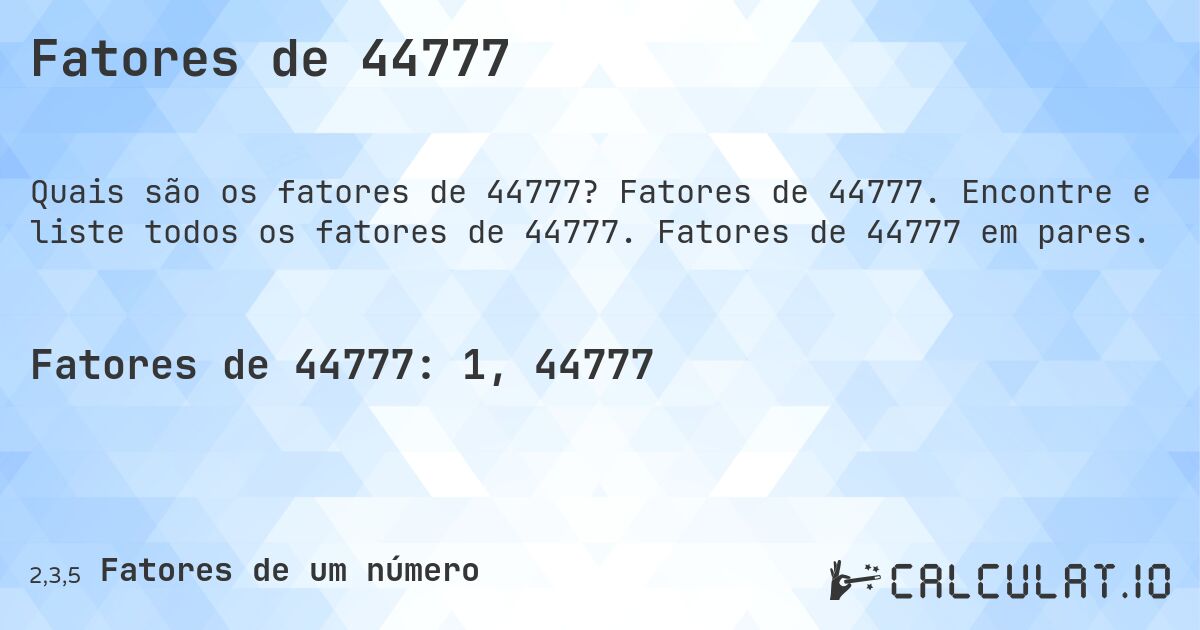 Fatores de 44777. Fatores de 44777. Encontre e liste todos os fatores de 44777. Fatores de 44777 em pares.