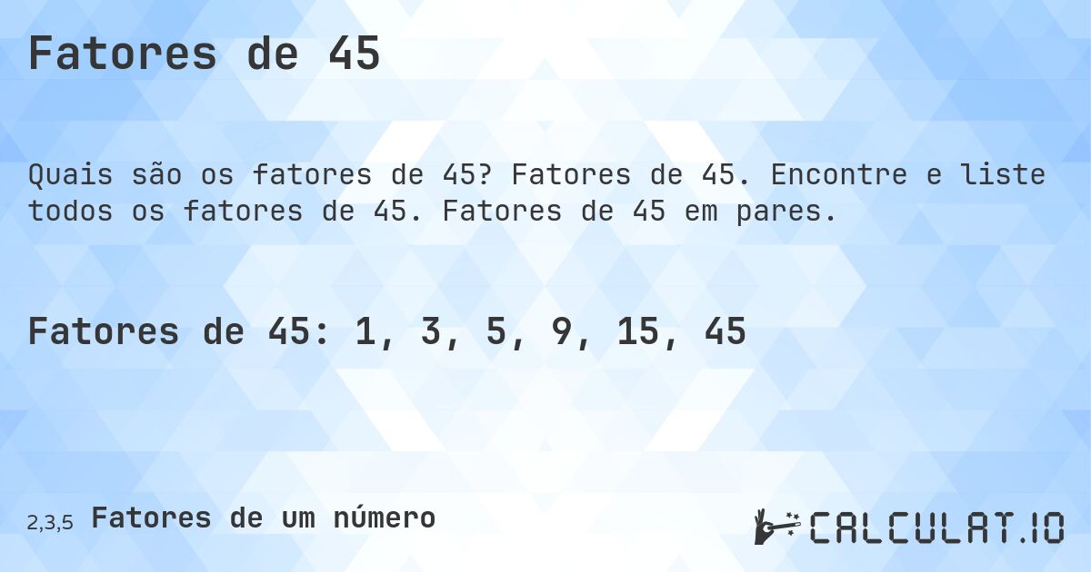 Fatores de 45. Fatores de 45. Encontre e liste todos os fatores de 45. Fatores de 45 em pares.