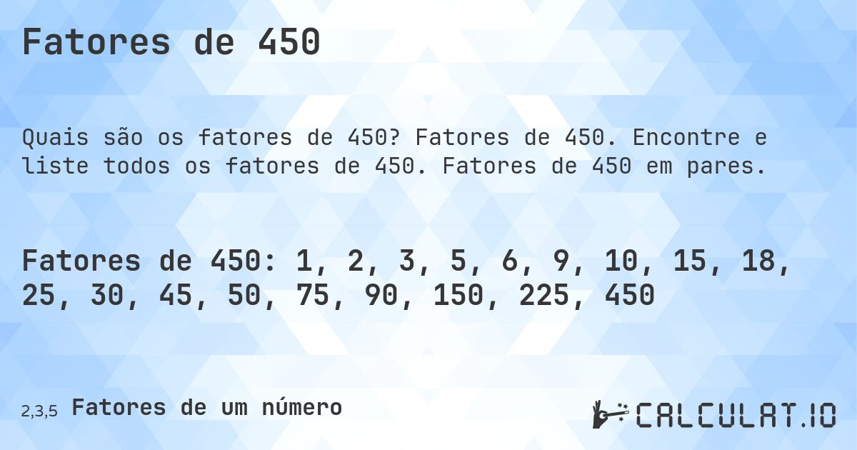 Fatores de 450. Fatores de 450. Encontre e liste todos os fatores de 450. Fatores de 450 em pares.