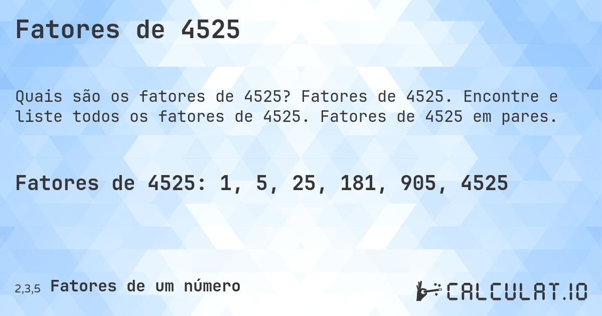 Fatores de 4525. Fatores de 4525. Encontre e liste todos os fatores de 4525. Fatores de 4525 em pares.