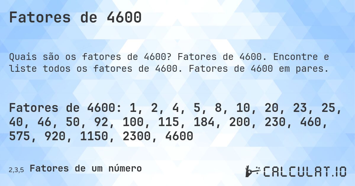 Fatores de 4600. Fatores de 4600. Encontre e liste todos os fatores de 4600. Fatores de 4600 em pares.