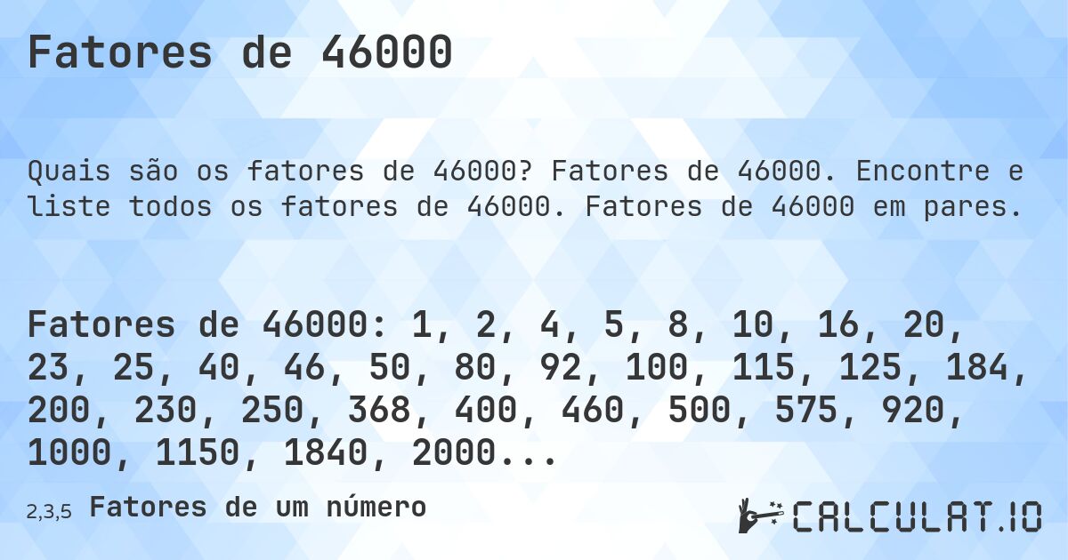 Fatores de 46000. Fatores de 46000. Encontre e liste todos os fatores de 46000. Fatores de 46000 em pares.