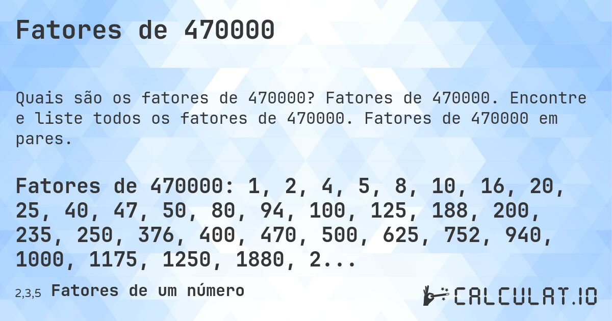 Fatores de 470000. Fatores de 470000. Encontre e liste todos os fatores de 470000. Fatores de 470000 em pares.