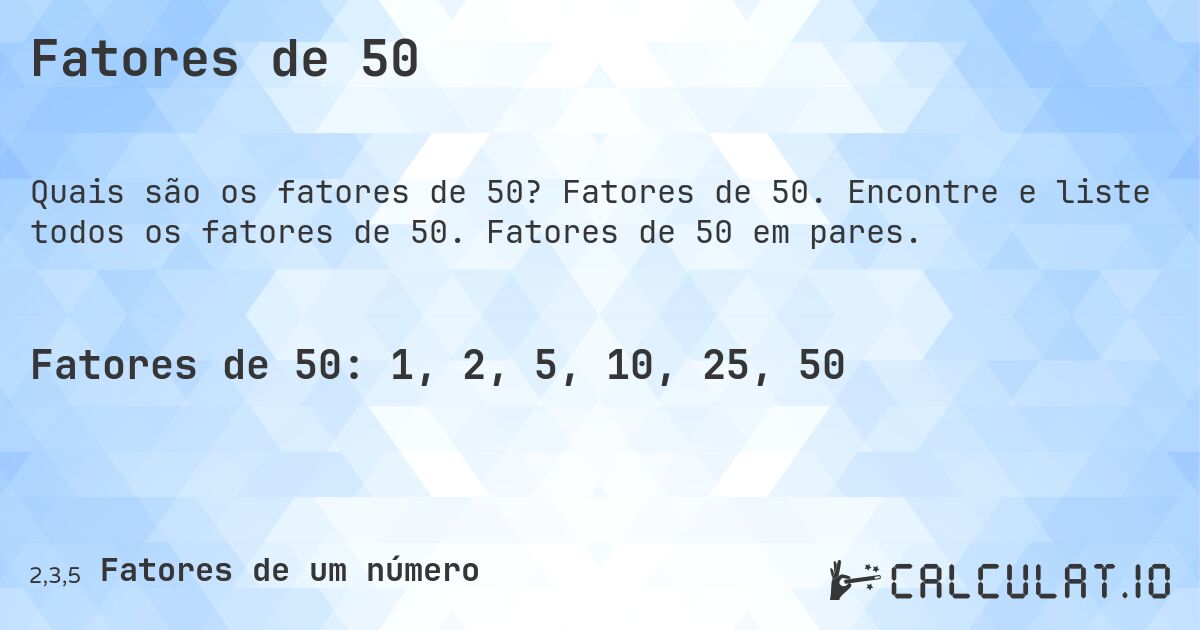Fatores de 50. Fatores de 50. Encontre e liste todos os fatores de 50. Fatores de 50 em pares.