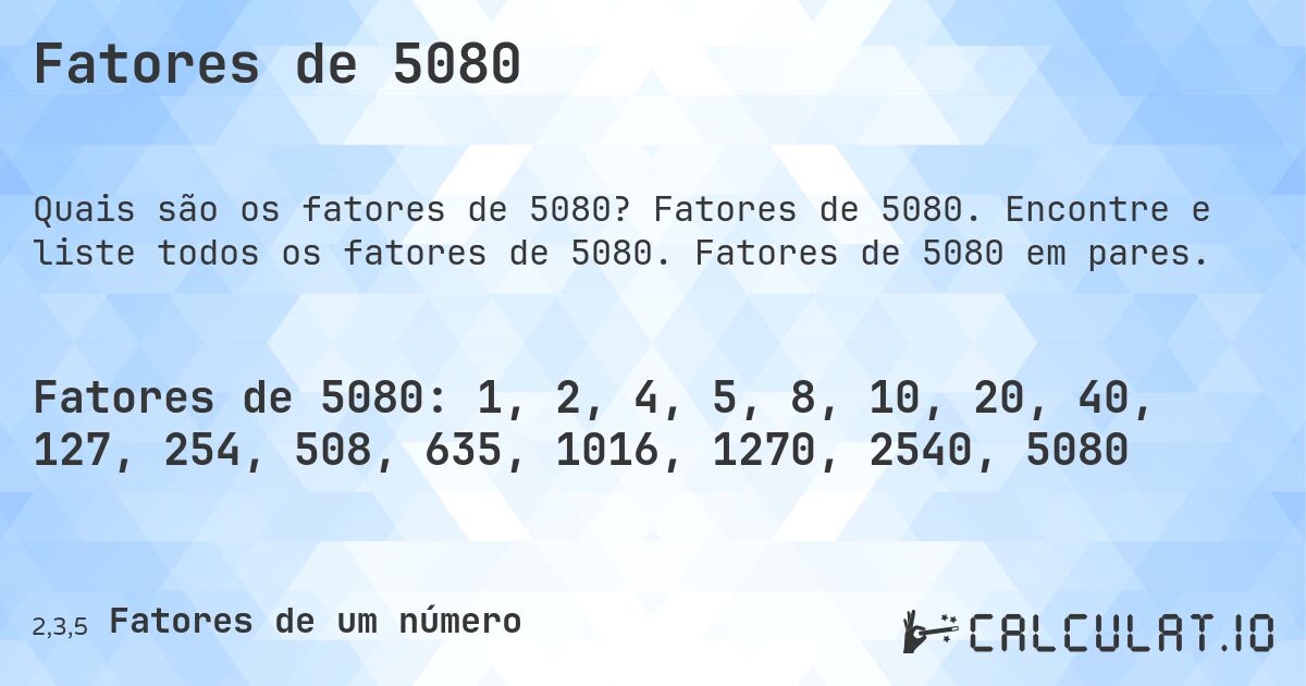 Fatores de 5080. Fatores de 5080. Encontre e liste todos os fatores de 5080. Fatores de 5080 em pares.