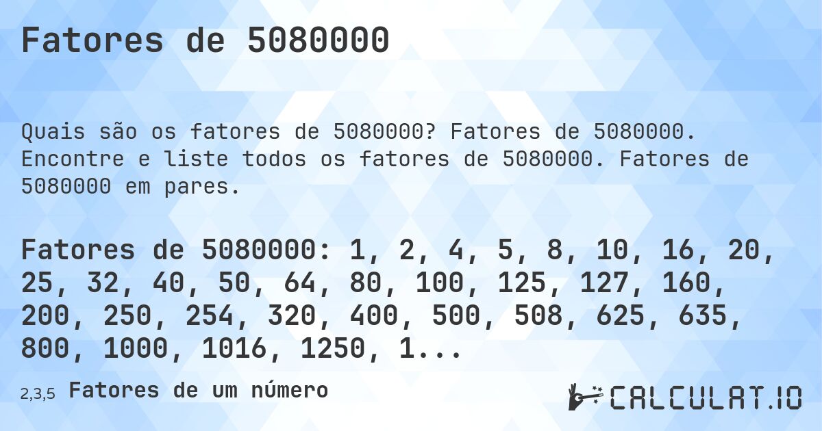 Fatores de 5080000. Fatores de 5080000. Encontre e liste todos os fatores de 5080000. Fatores de 5080000 em pares.