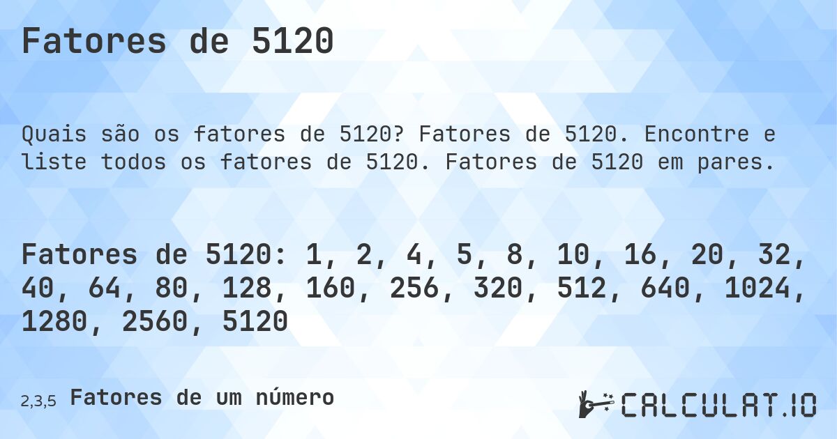 Fatores de 5120. Fatores de 5120. Encontre e liste todos os fatores de 5120. Fatores de 5120 em pares.