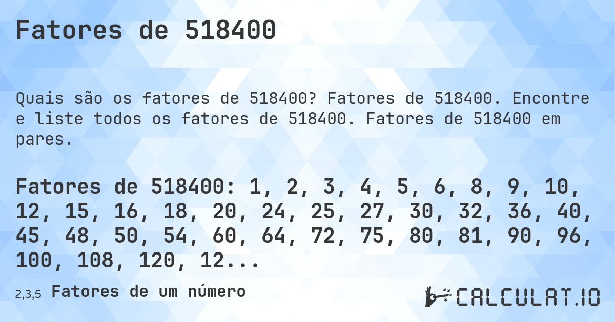 Fatores de 518400. Fatores de 518400. Encontre e liste todos os fatores de 518400. Fatores de 518400 em pares.