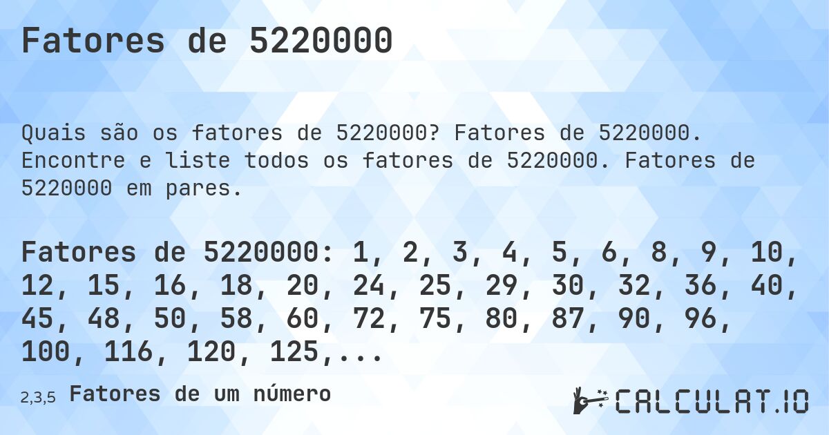 Fatores de 5220000. Fatores de 5220000. Encontre e liste todos os fatores de 5220000. Fatores de 5220000 em pares.