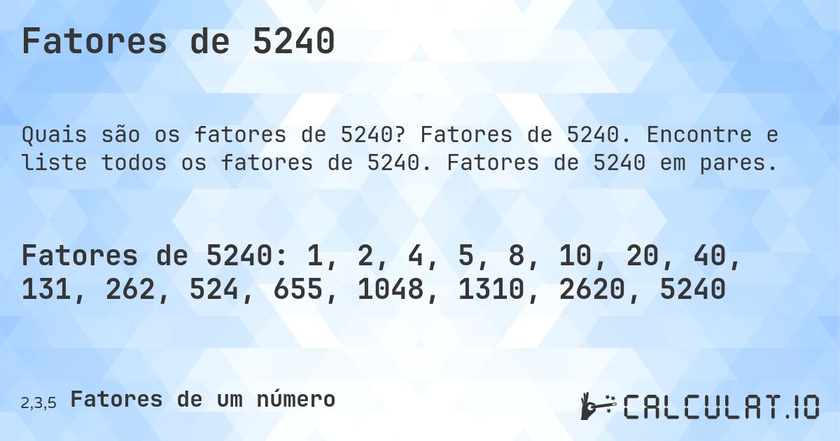 Fatores de 5240. Fatores de 5240. Encontre e liste todos os fatores de 5240. Fatores de 5240 em pares.