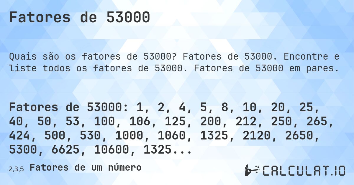 Fatores de 53000. Fatores de 53000. Encontre e liste todos os fatores de 53000. Fatores de 53000 em pares.