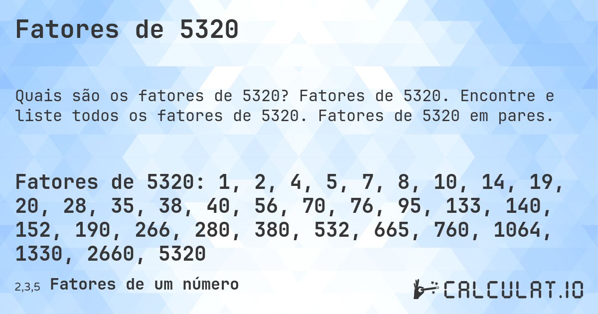 Fatores de 5320. Fatores de 5320. Encontre e liste todos os fatores de 5320. Fatores de 5320 em pares.