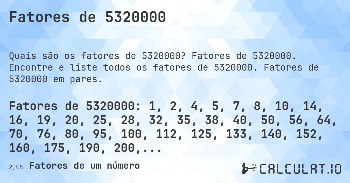 Fatores de 5320000. Fatores de 5320000. Encontre e liste todos os fatores de 5320000. Fatores de 5320000 em pares.