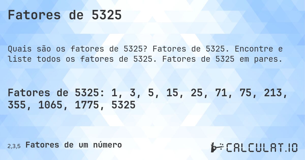 Fatores de 5325. Fatores de 5325. Encontre e liste todos os fatores de 5325. Fatores de 5325 em pares.