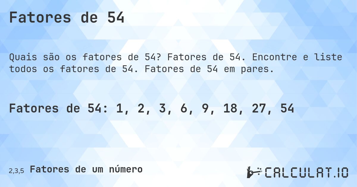 Fatores de 54. Fatores de 54. Encontre e liste todos os fatores de 54. Fatores de 54 em pares.