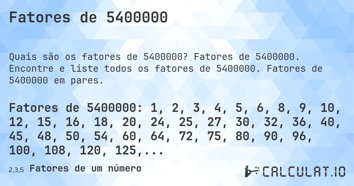 Fatores de 5400000. Fatores de 5400000. Encontre e liste todos os fatores de 5400000. Fatores de 5400000 em pares.