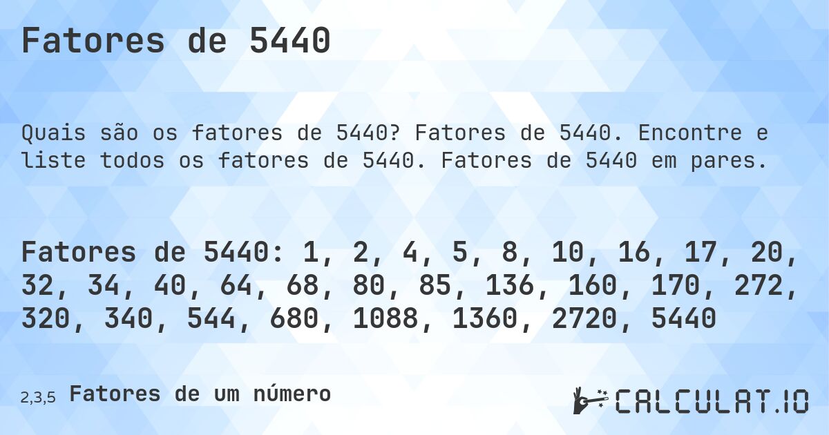 Fatores de 5440. Fatores de 5440. Encontre e liste todos os fatores de 5440. Fatores de 5440 em pares.
