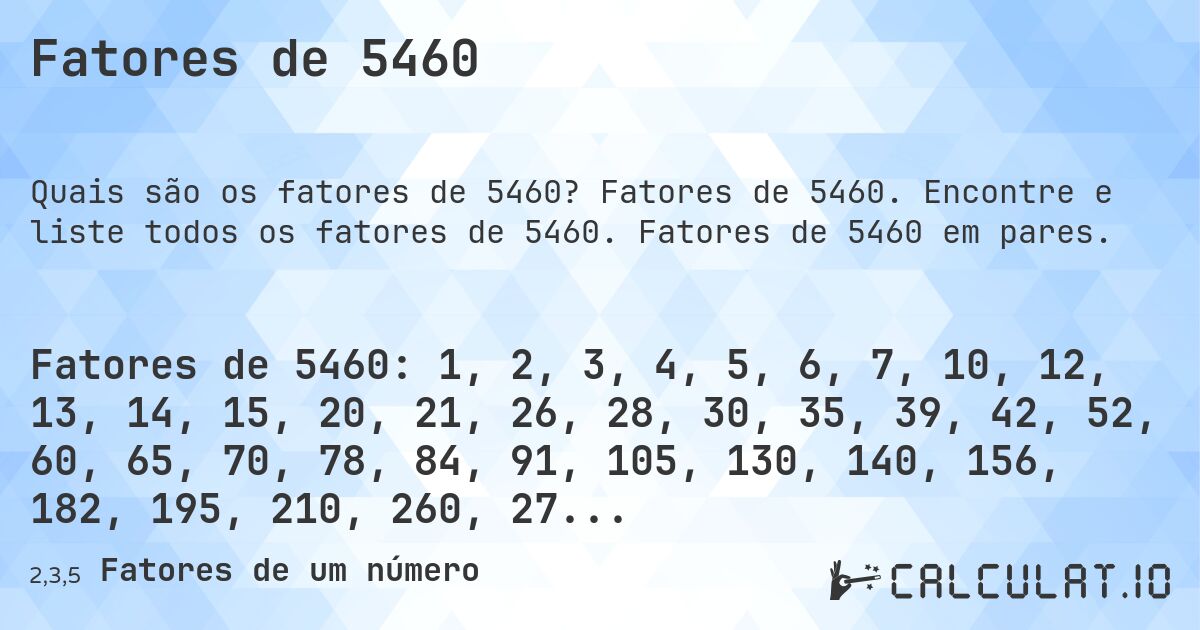 Fatores de 5460. Fatores de 5460. Encontre e liste todos os fatores de 5460. Fatores de 5460 em pares.
