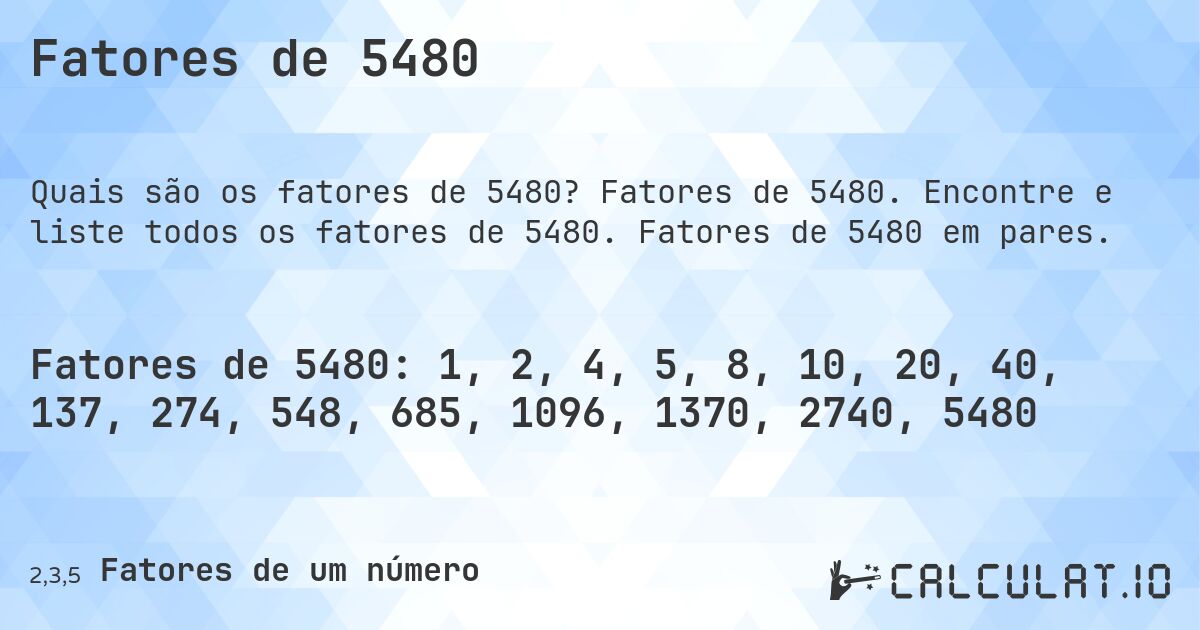 Fatores de 5480. Fatores de 5480. Encontre e liste todos os fatores de 5480. Fatores de 5480 em pares.