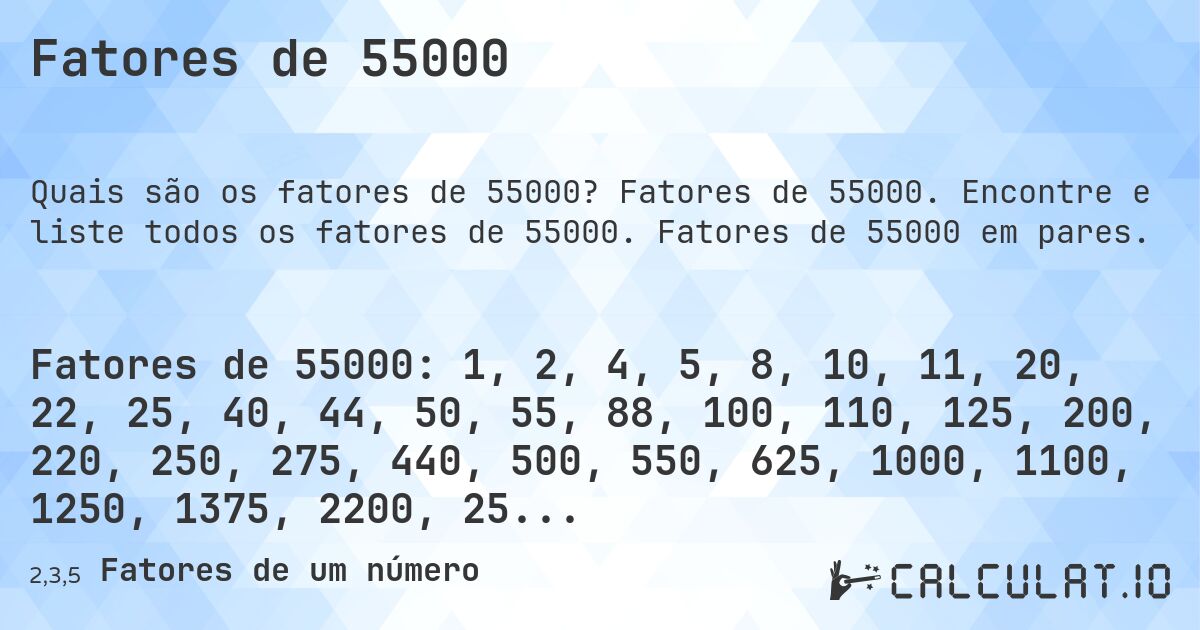 Fatores de 55000. Fatores de 55000. Encontre e liste todos os fatores de 55000. Fatores de 55000 em pares.