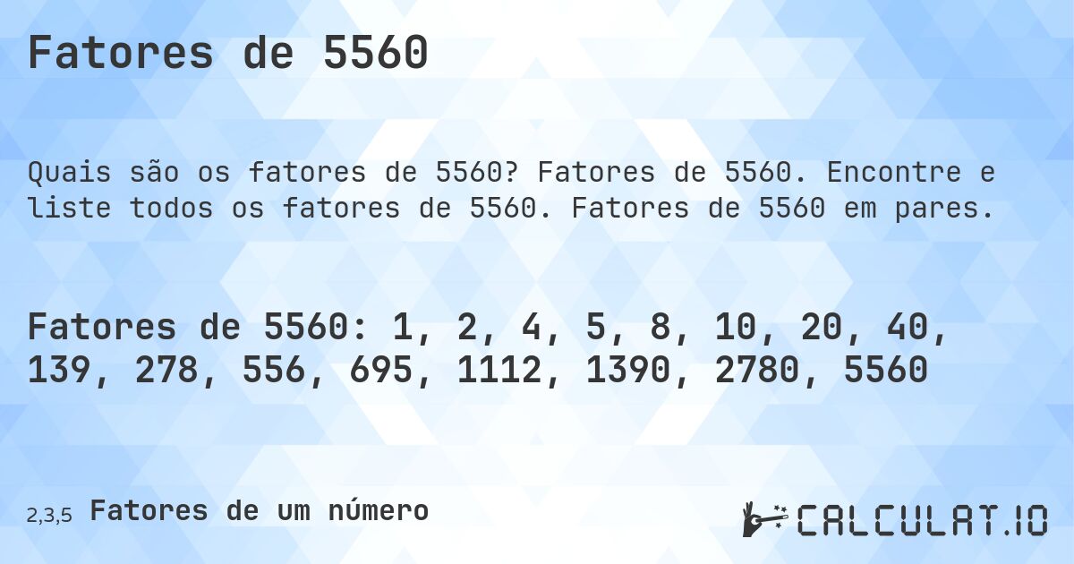 Fatores de 5560. Fatores de 5560. Encontre e liste todos os fatores de 5560. Fatores de 5560 em pares.