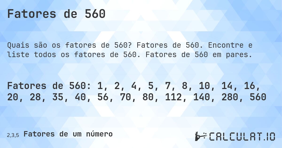 Fatores de 560. Fatores de 560. Encontre e liste todos os fatores de 560. Fatores de 560 em pares.