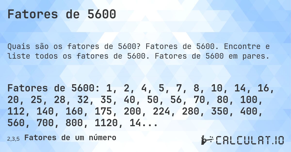Fatores de 5600. Fatores de 5600. Encontre e liste todos os fatores de 5600. Fatores de 5600 em pares.
