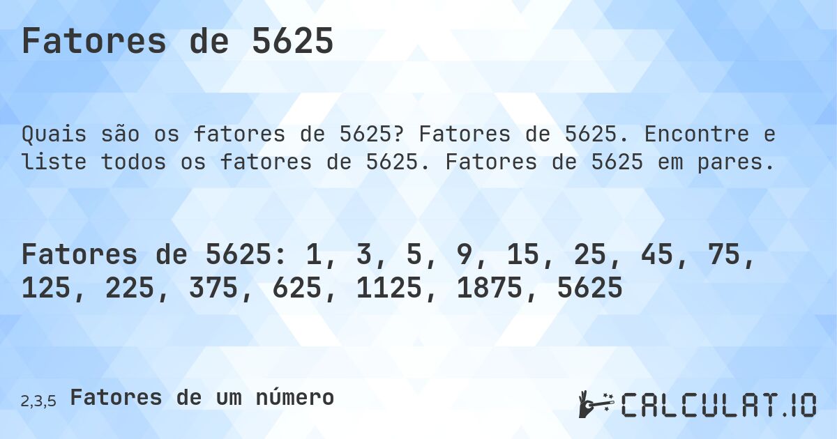 Fatores de 5625. Fatores de 5625. Encontre e liste todos os fatores de 5625. Fatores de 5625 em pares.