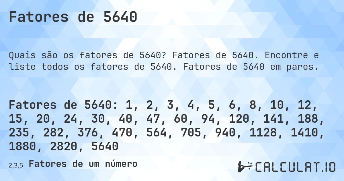 Fatores de 5640. Fatores de 5640. Encontre e liste todos os fatores de 5640. Fatores de 5640 em pares.