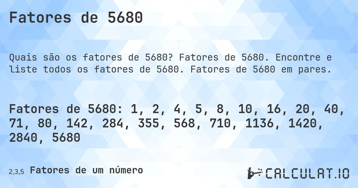 Fatores de 5680. Fatores de 5680. Encontre e liste todos os fatores de 5680. Fatores de 5680 em pares.