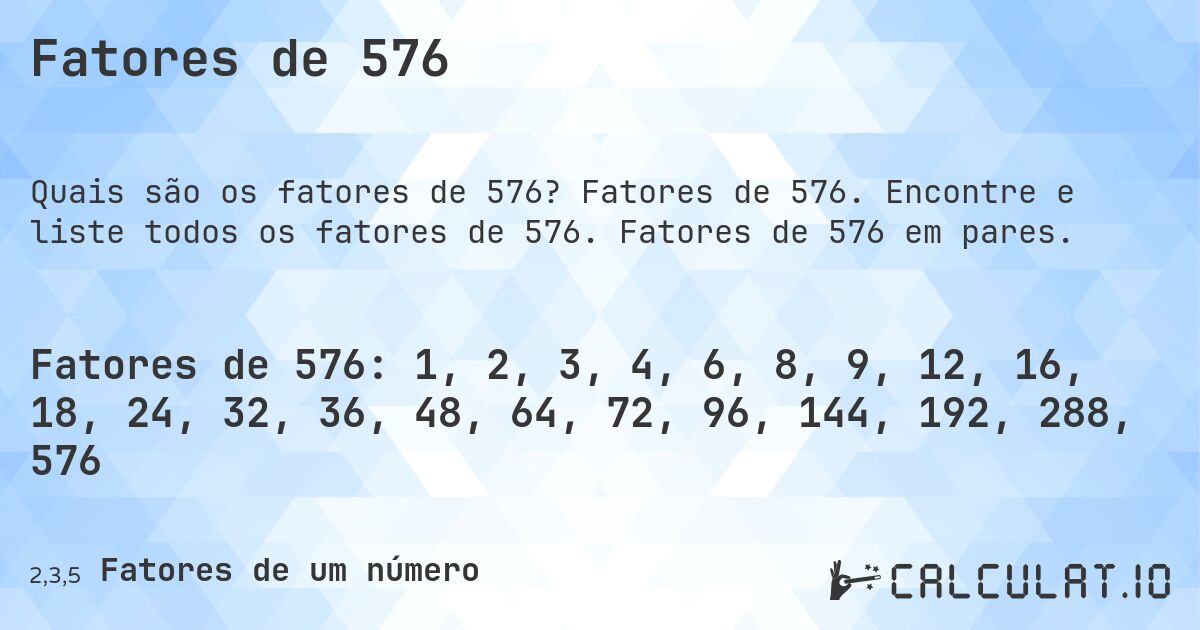 Fatores de 576. Fatores de 576. Encontre e liste todos os fatores de 576. Fatores de 576 em pares.