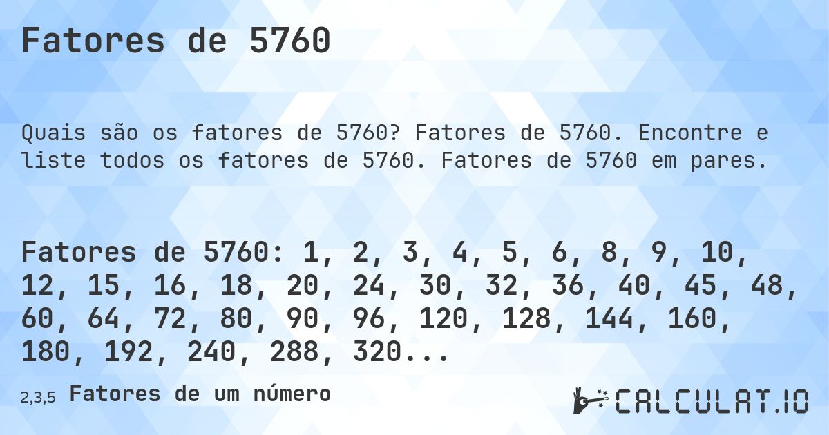 Fatores de 5760. Fatores de 5760. Encontre e liste todos os fatores de 5760. Fatores de 5760 em pares.