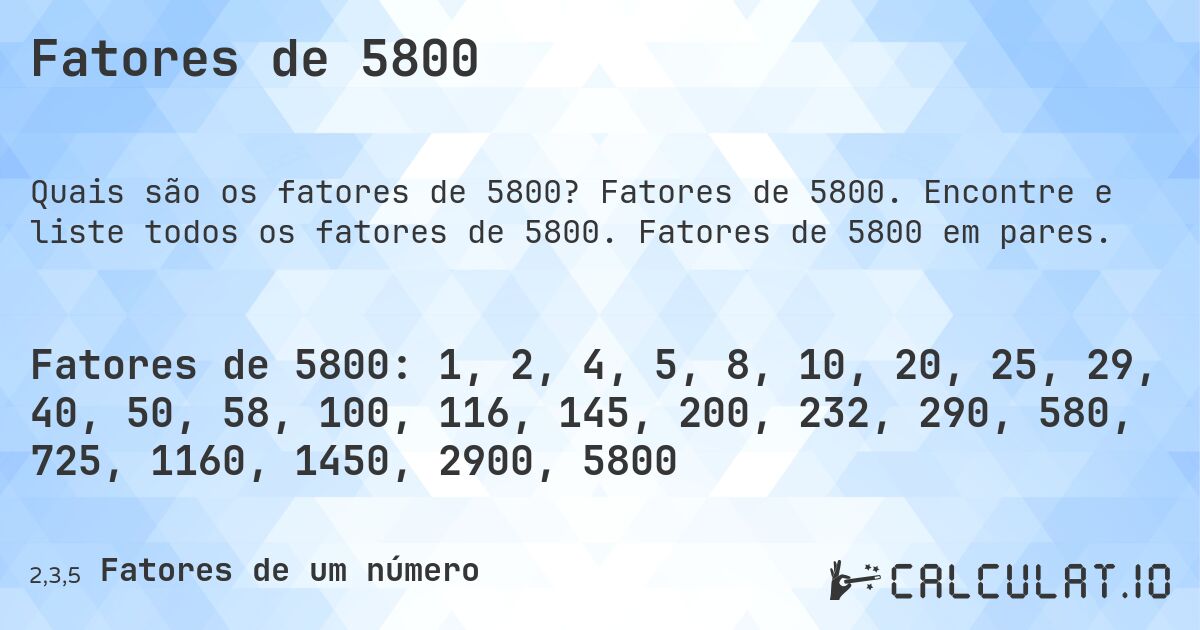 Fatores de 5800. Fatores de 5800. Encontre e liste todos os fatores de 5800. Fatores de 5800 em pares.