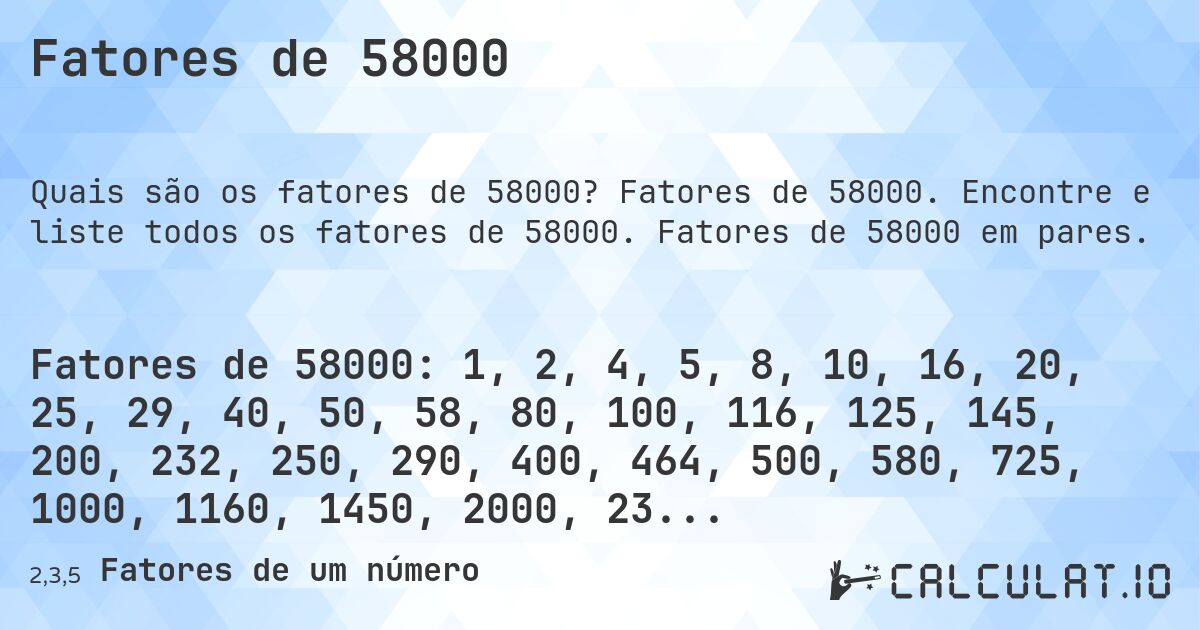 Fatores de 58000. Fatores de 58000. Encontre e liste todos os fatores de 58000. Fatores de 58000 em pares.