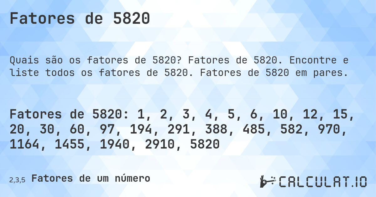 Fatores de 5820. Fatores de 5820. Encontre e liste todos os fatores de 5820. Fatores de 5820 em pares.