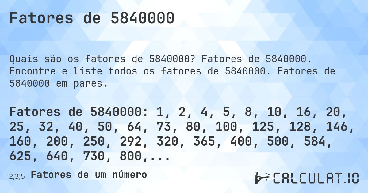 Fatores de 5840000. Fatores de 5840000. Encontre e liste todos os fatores de 5840000. Fatores de 5840000 em pares.