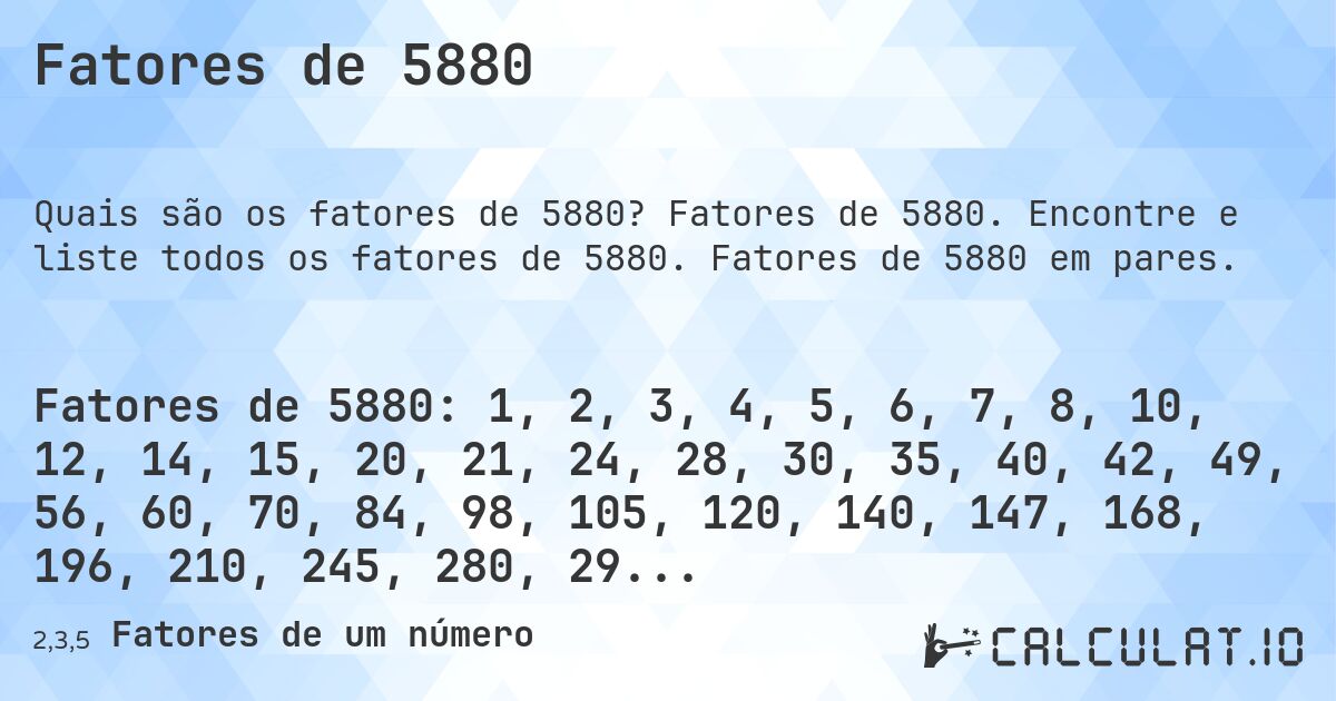 Fatores de 5880. Fatores de 5880. Encontre e liste todos os fatores de 5880. Fatores de 5880 em pares.