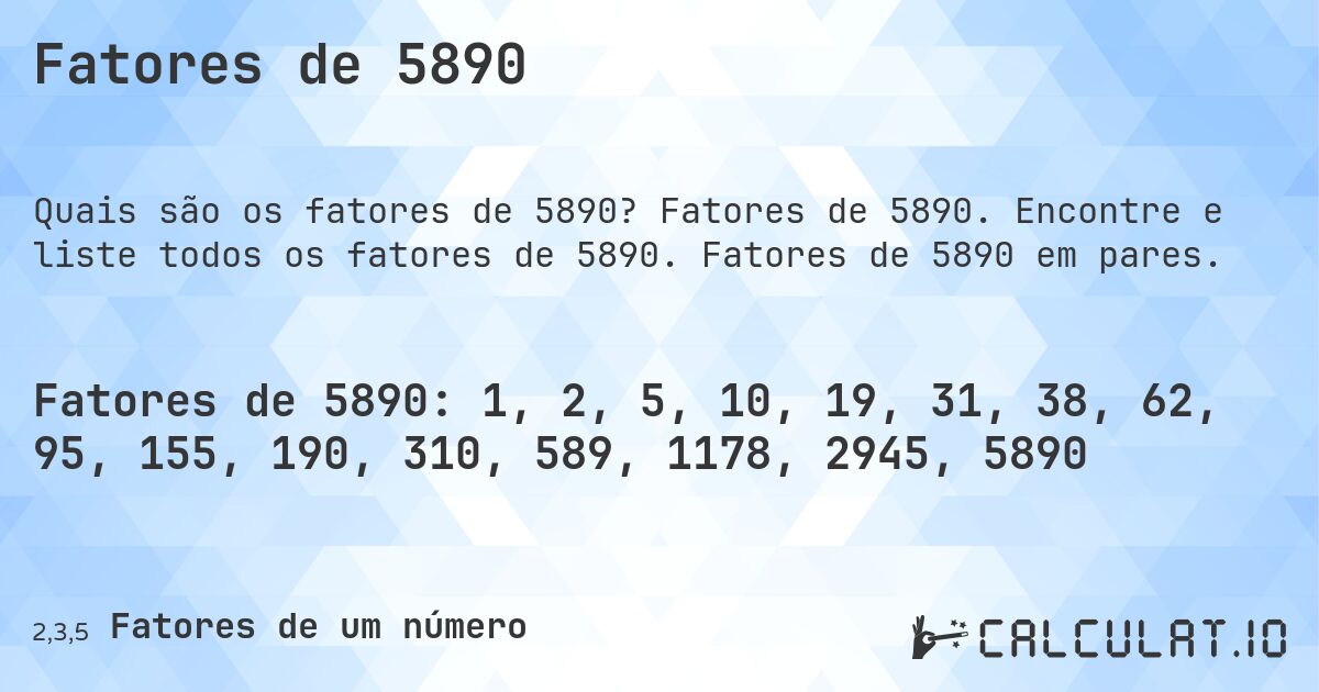 Fatores de 5890. Fatores de 5890. Encontre e liste todos os fatores de 5890. Fatores de 5890 em pares.