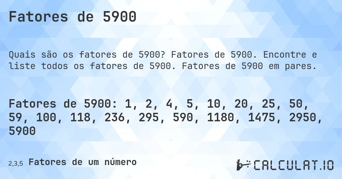 Fatores de 5900. Fatores de 5900. Encontre e liste todos os fatores de 5900. Fatores de 5900 em pares.