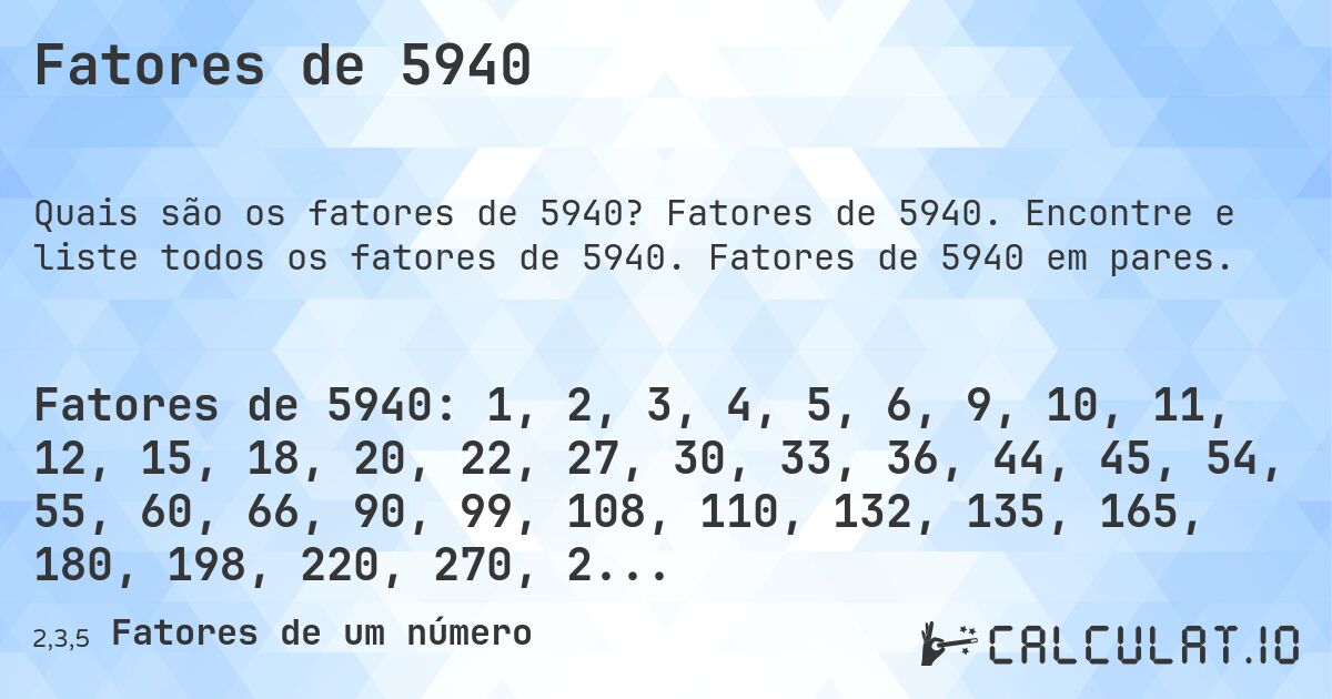 Fatores de 5940. Fatores de 5940. Encontre e liste todos os fatores de 5940. Fatores de 5940 em pares.