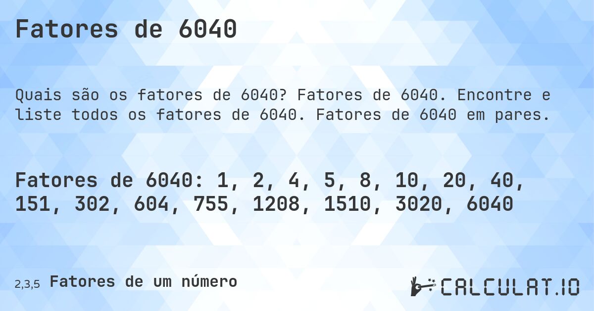 Fatores de 6040. Fatores de 6040. Encontre e liste todos os fatores de 6040. Fatores de 6040 em pares.