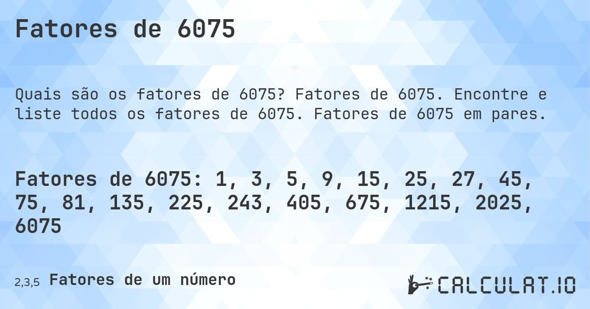 Fatores de 6075. Fatores de 6075. Encontre e liste todos os fatores de 6075. Fatores de 6075 em pares.