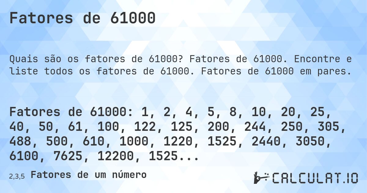 Fatores de 61000. Fatores de 61000. Encontre e liste todos os fatores de 61000. Fatores de 61000 em pares.
