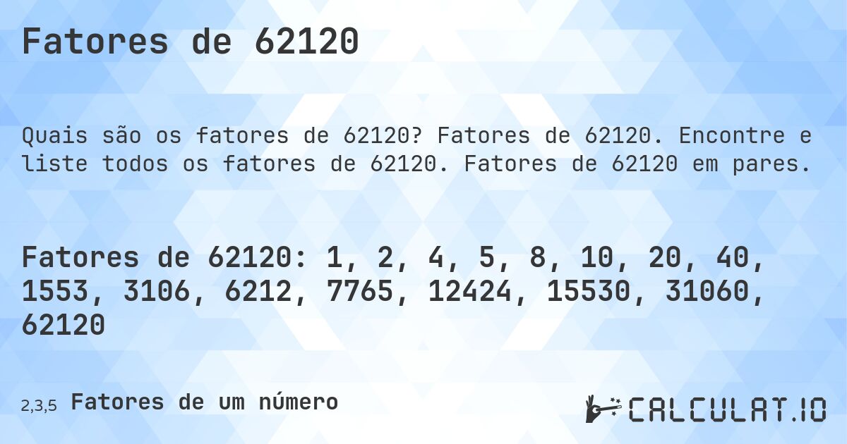 Fatores de 62120. Fatores de 62120. Encontre e liste todos os fatores de 62120. Fatores de 62120 em pares.