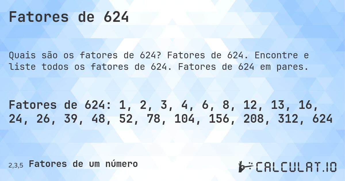 Fatores de 624. Fatores de 624. Encontre e liste todos os fatores de 624. Fatores de 624 em pares.