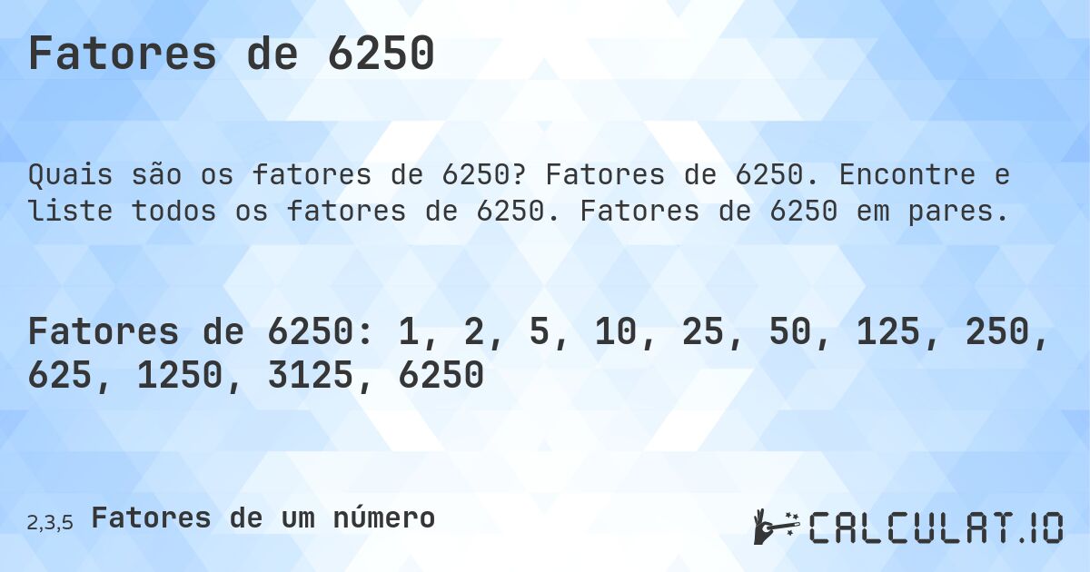 Fatores de 6250. Fatores de 6250. Encontre e liste todos os fatores de 6250. Fatores de 6250 em pares.