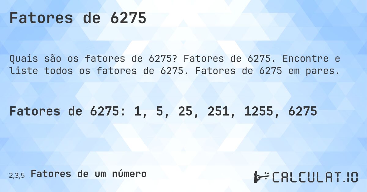 Fatores de 6275. Fatores de 6275. Encontre e liste todos os fatores de 6275. Fatores de 6275 em pares.