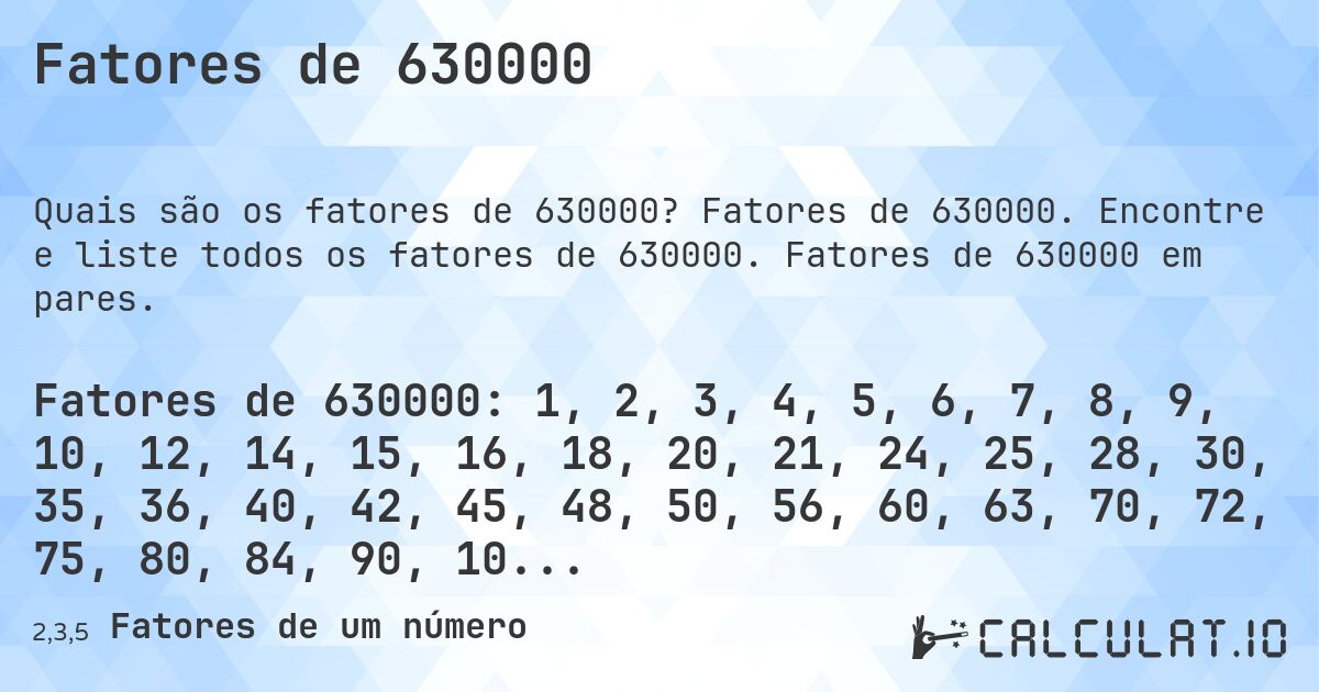 Fatores de 630000. Fatores de 630000. Encontre e liste todos os fatores de 630000. Fatores de 630000 em pares.